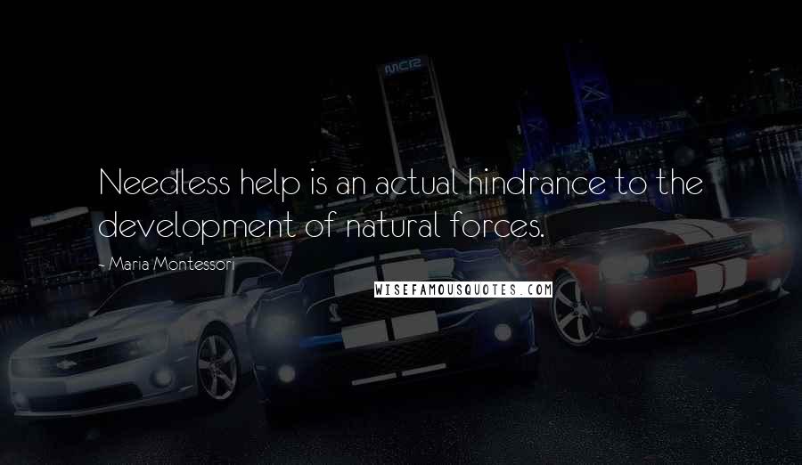 Maria Montessori Quotes: Needless help is an actual hindrance to the development of natural forces.