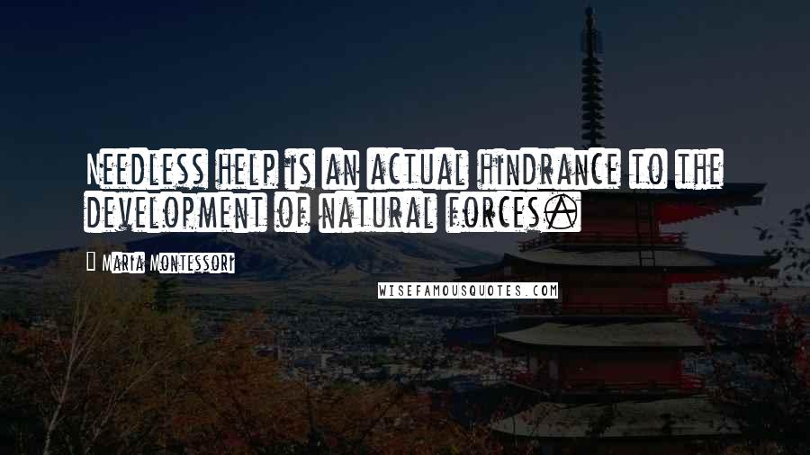 Maria Montessori Quotes: Needless help is an actual hindrance to the development of natural forces.