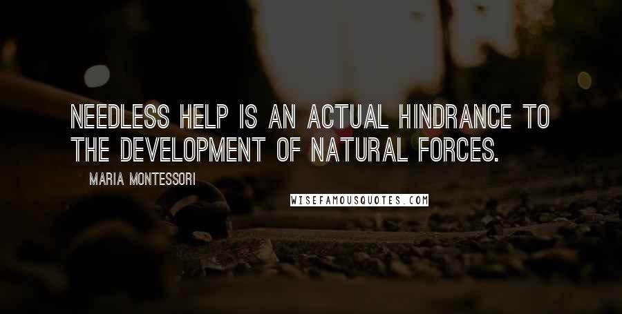 Maria Montessori Quotes: Needless help is an actual hindrance to the development of natural forces.