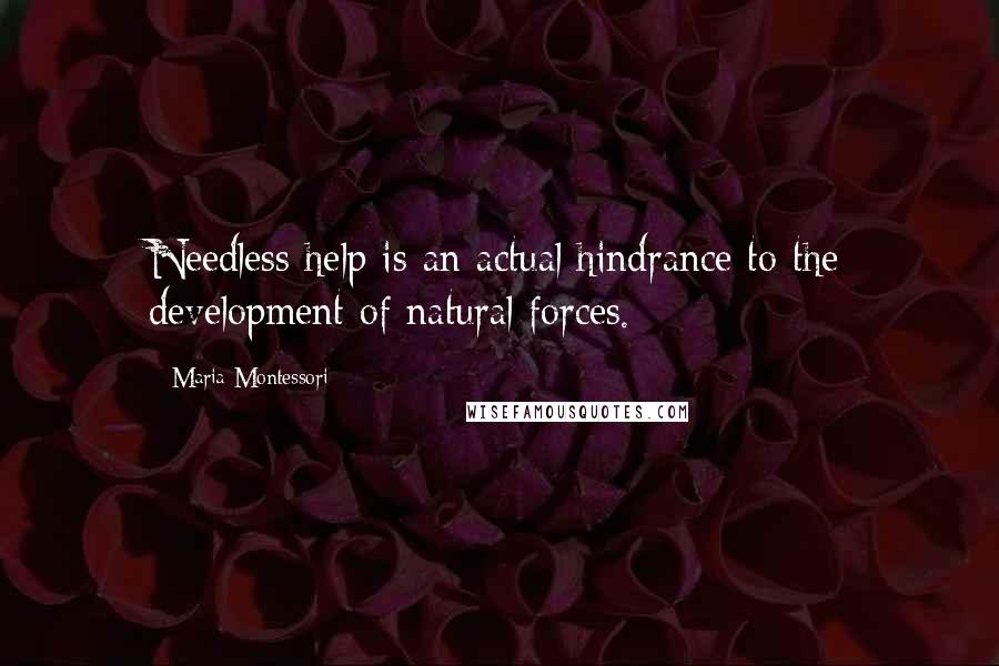 Maria Montessori Quotes: Needless help is an actual hindrance to the development of natural forces.