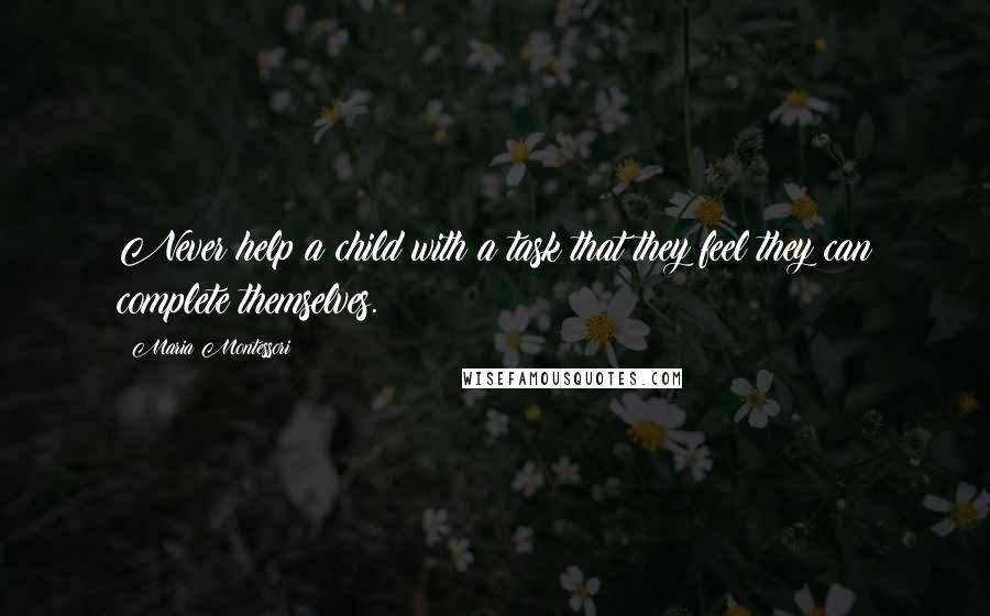 Maria Montessori Quotes: Never help a child with a task that they feel they can complete themselves.