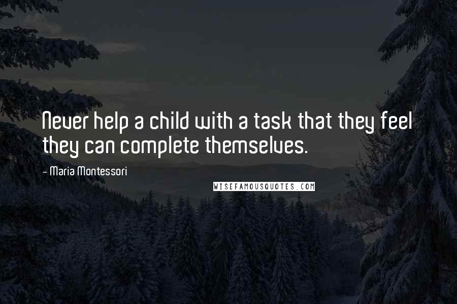 Maria Montessori Quotes: Never help a child with a task that they feel they can complete themselves.