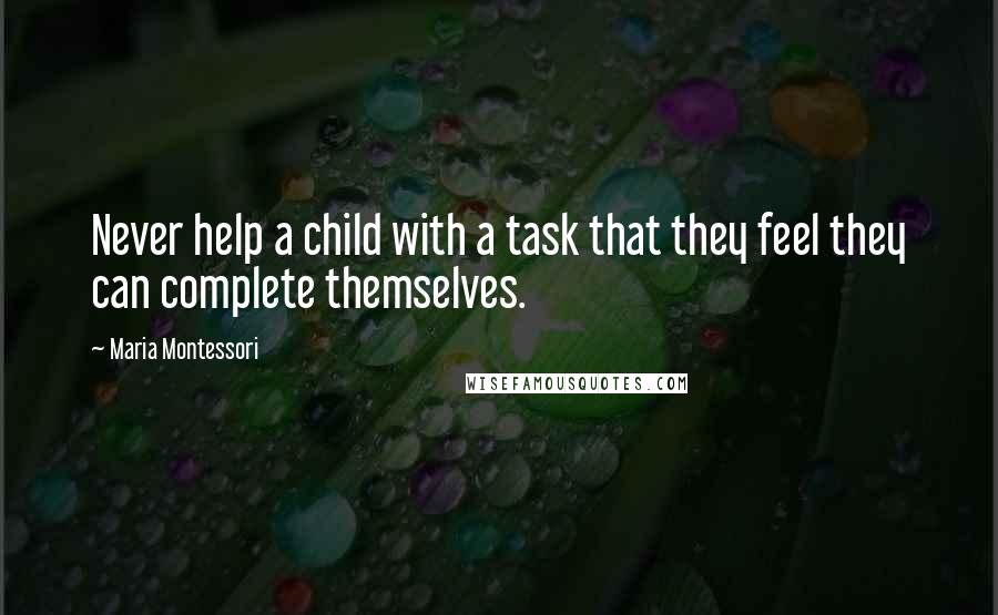 Maria Montessori Quotes: Never help a child with a task that they feel they can complete themselves.
