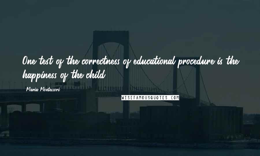 Maria Montessori Quotes: One test of the correctness of educational procedure is the happiness of the child.