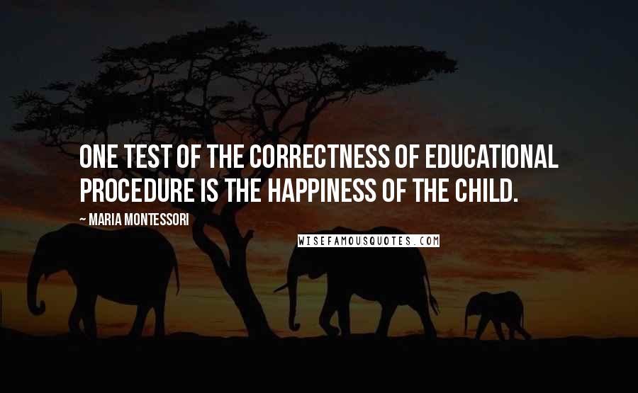Maria Montessori Quotes: One test of the correctness of educational procedure is the happiness of the child.