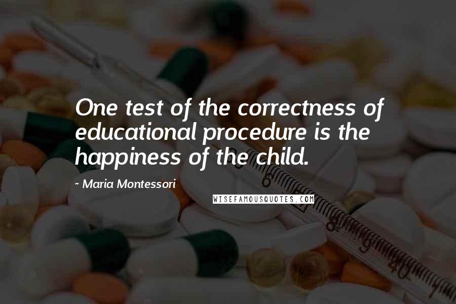 Maria Montessori Quotes: One test of the correctness of educational procedure is the happiness of the child.