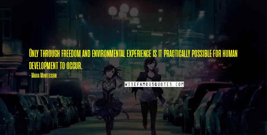 Maria Montessori Quotes: Only through freedom and environmental experience is it practically possible for human development to occur.