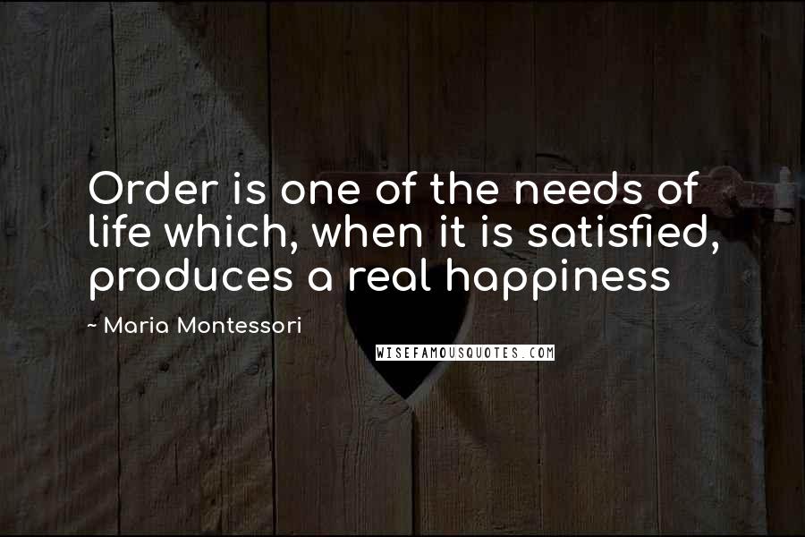 Maria Montessori Quotes: Order is one of the needs of life which, when it is satisfied, produces a real happiness