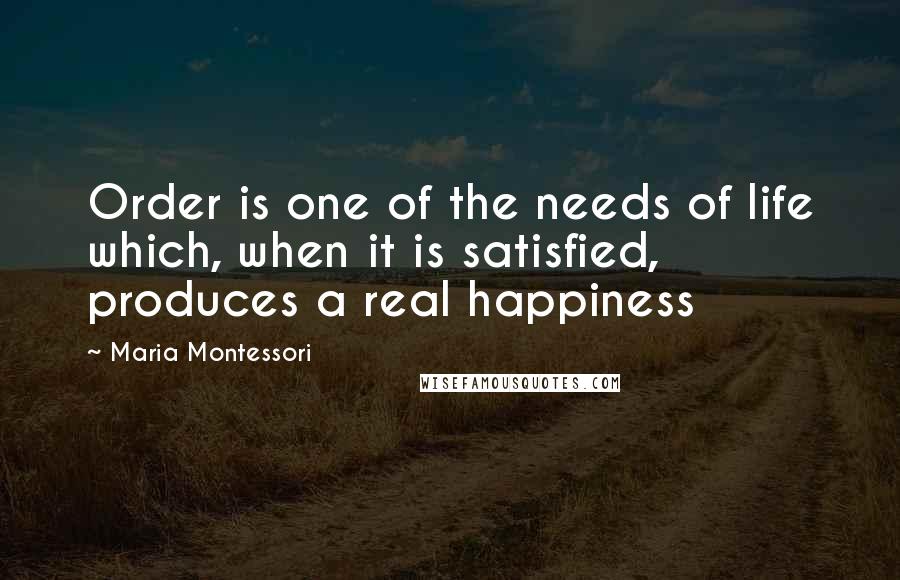 Maria Montessori Quotes: Order is one of the needs of life which, when it is satisfied, produces a real happiness