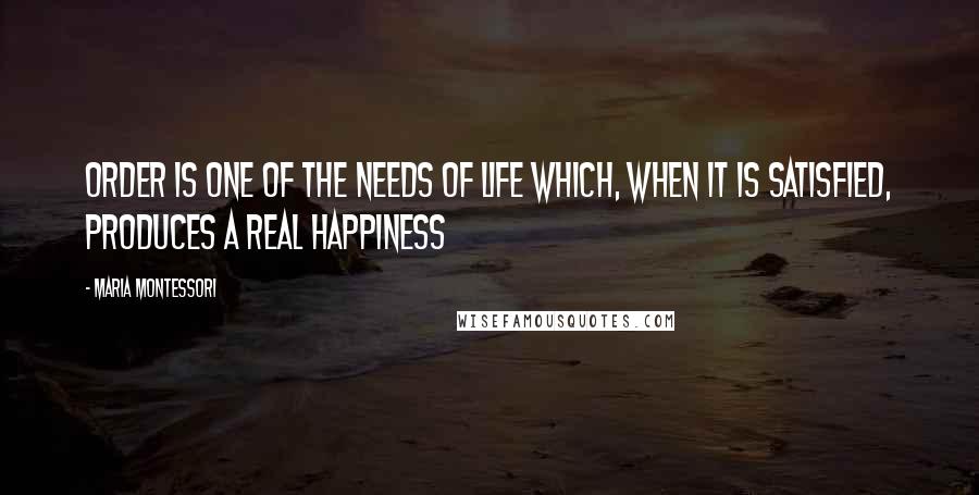 Maria Montessori Quotes: Order is one of the needs of life which, when it is satisfied, produces a real happiness