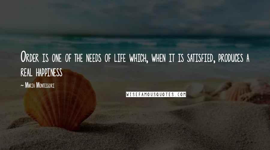 Maria Montessori Quotes: Order is one of the needs of life which, when it is satisfied, produces a real happiness