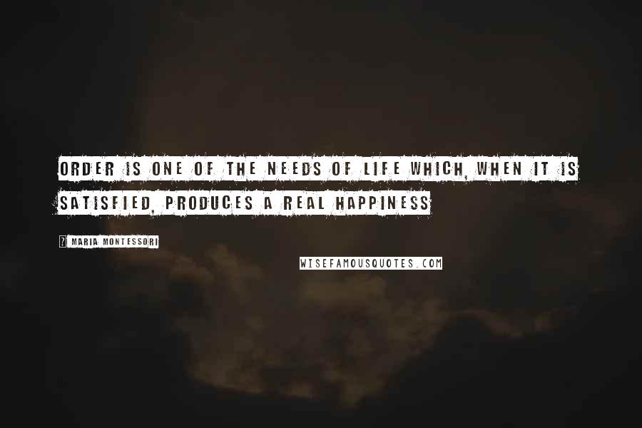 Maria Montessori Quotes: Order is one of the needs of life which, when it is satisfied, produces a real happiness