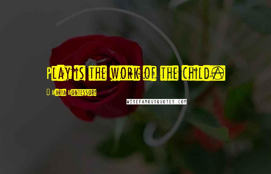 Maria Montessori Quotes: Play is the work of the child.