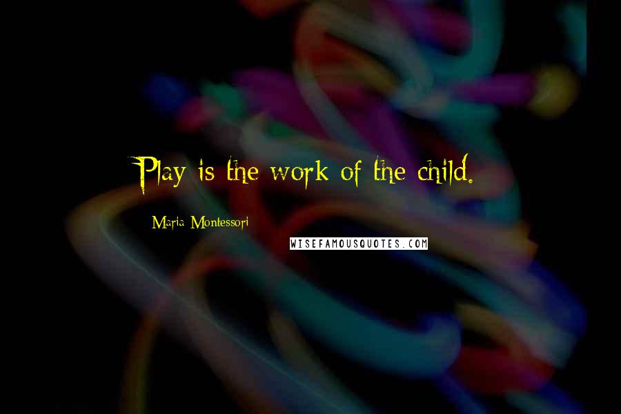 Maria Montessori Quotes: Play is the work of the child.