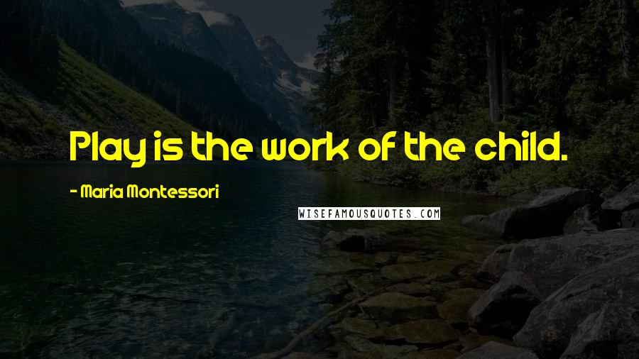Maria Montessori Quotes: Play is the work of the child.