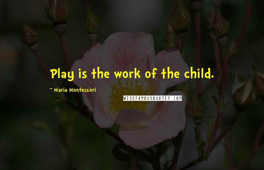 Maria Montessori Quotes: Play is the work of the child.