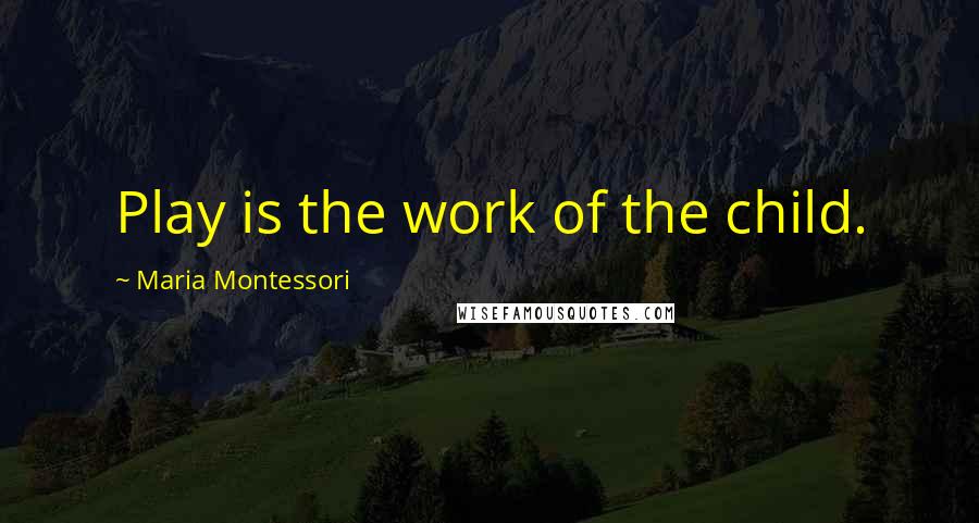 Maria Montessori Quotes: Play is the work of the child.