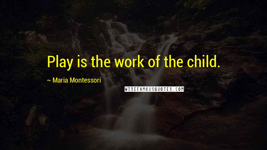 Maria Montessori Quotes: Play is the work of the child.