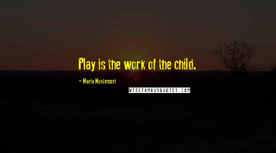 Maria Montessori Quotes: Play is the work of the child.