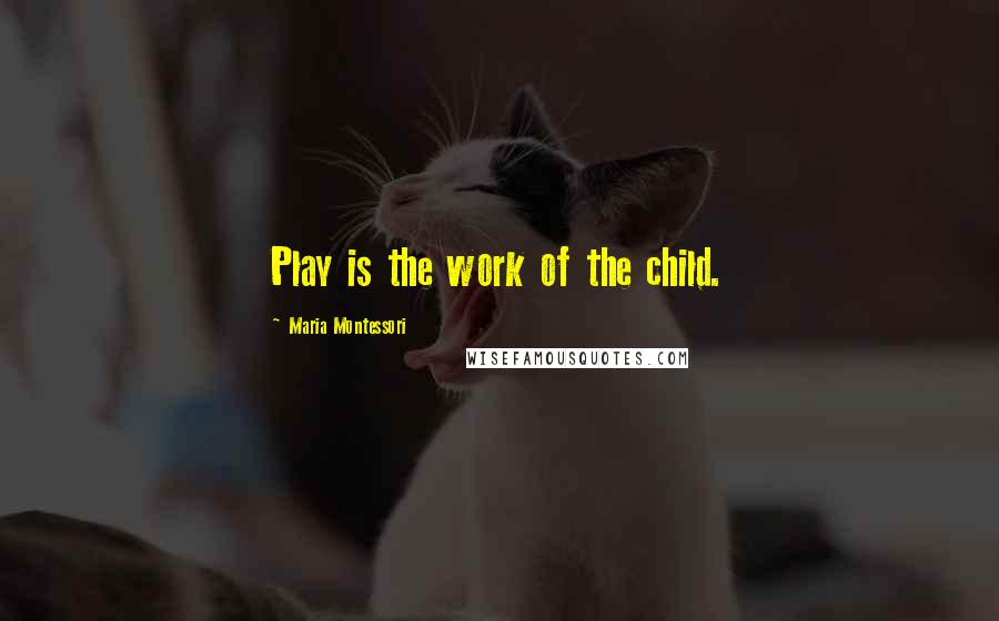 Maria Montessori Quotes: Play is the work of the child.