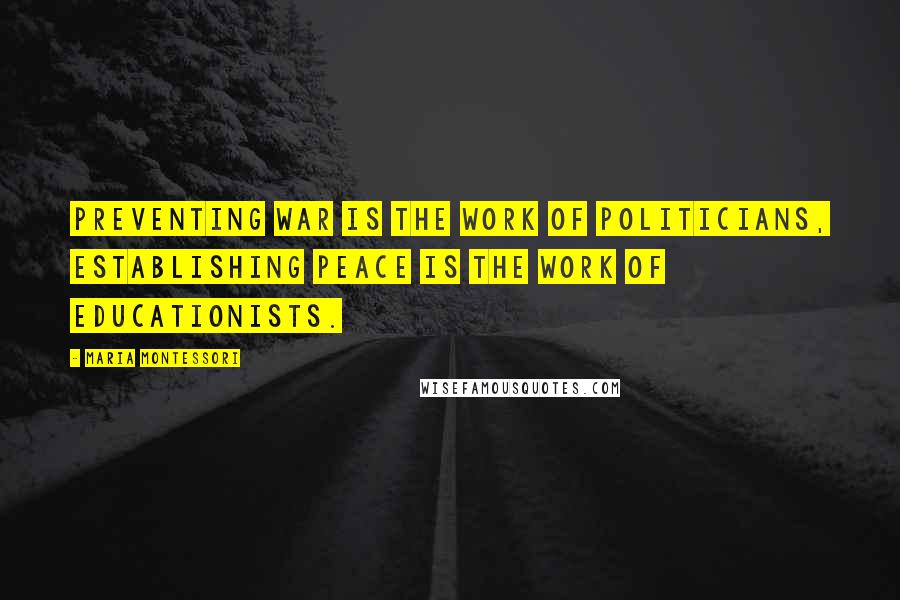 Maria Montessori Quotes: Preventing war is the work of politicians, establishing peace is the work of educationists.