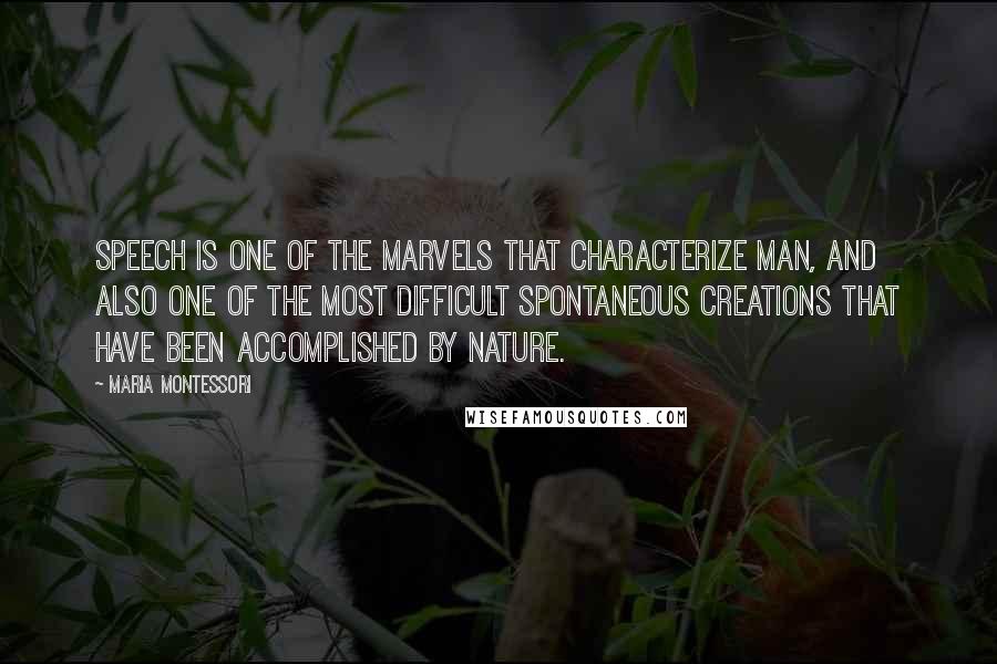 Maria Montessori Quotes: Speech is one of the marvels that characterize man, and also one of the most difficult spontaneous creations that have been accomplished by nature.