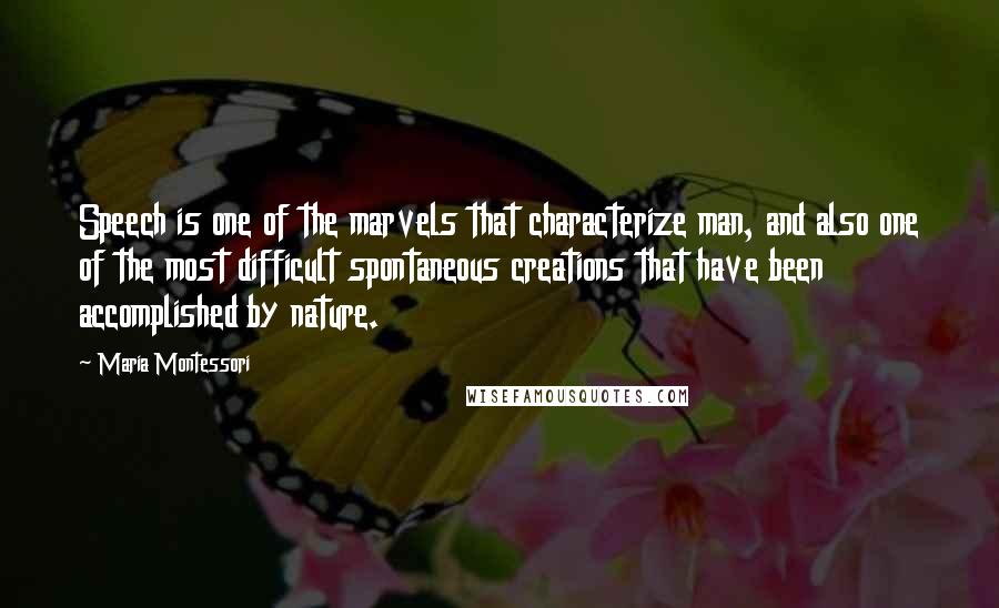 Maria Montessori Quotes: Speech is one of the marvels that characterize man, and also one of the most difficult spontaneous creations that have been accomplished by nature.