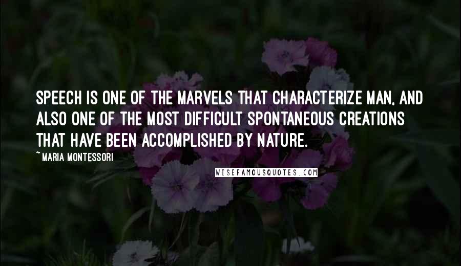 Maria Montessori Quotes: Speech is one of the marvels that characterize man, and also one of the most difficult spontaneous creations that have been accomplished by nature.