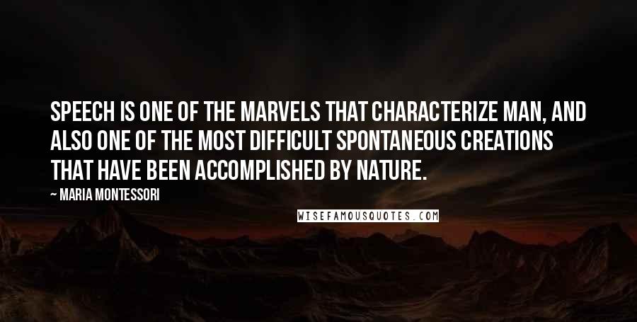 Maria Montessori Quotes: Speech is one of the marvels that characterize man, and also one of the most difficult spontaneous creations that have been accomplished by nature.