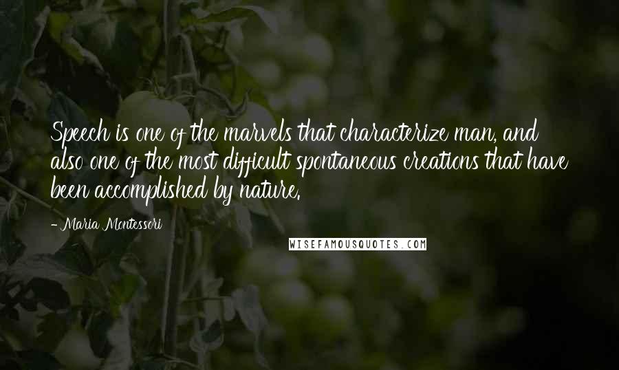 Maria Montessori Quotes: Speech is one of the marvels that characterize man, and also one of the most difficult spontaneous creations that have been accomplished by nature.