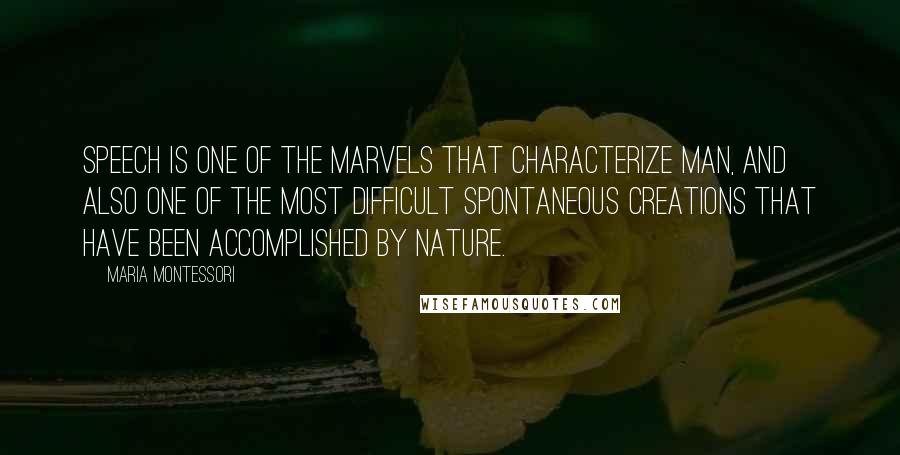 Maria Montessori Quotes: Speech is one of the marvels that characterize man, and also one of the most difficult spontaneous creations that have been accomplished by nature.