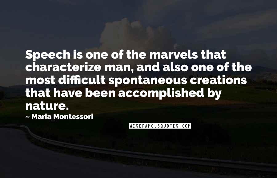 Maria Montessori Quotes: Speech is one of the marvels that characterize man, and also one of the most difficult spontaneous creations that have been accomplished by nature.