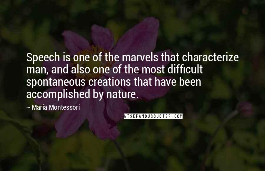 Maria Montessori Quotes: Speech is one of the marvels that characterize man, and also one of the most difficult spontaneous creations that have been accomplished by nature.