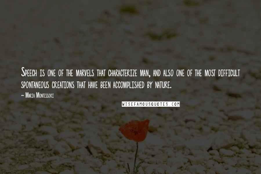 Maria Montessori Quotes: Speech is one of the marvels that characterize man, and also one of the most difficult spontaneous creations that have been accomplished by nature.
