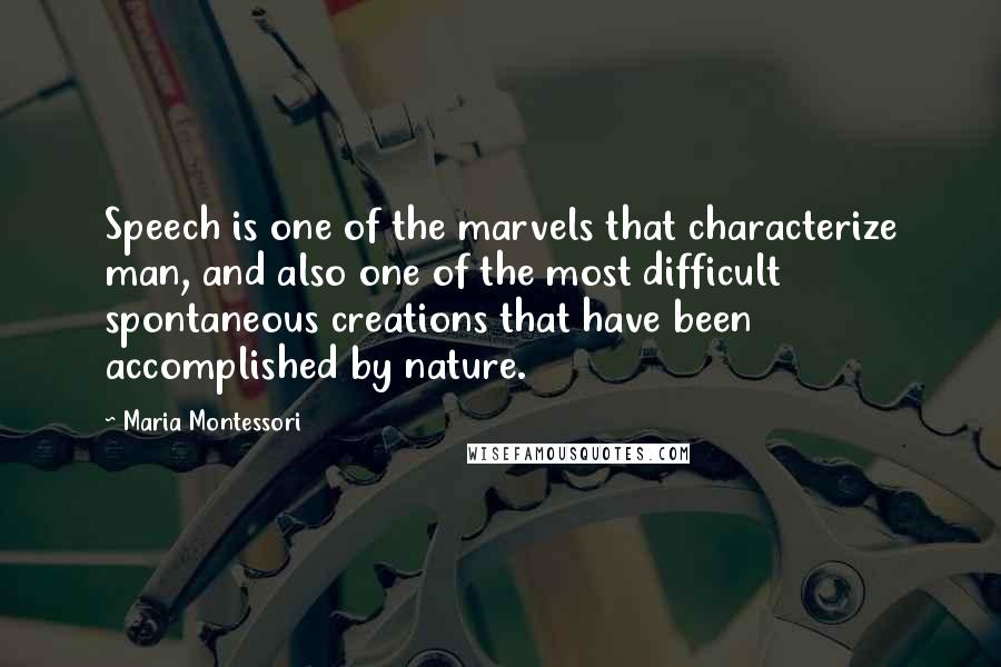 Maria Montessori Quotes: Speech is one of the marvels that characterize man, and also one of the most difficult spontaneous creations that have been accomplished by nature.