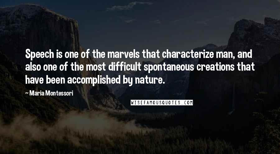 Maria Montessori Quotes: Speech is one of the marvels that characterize man, and also one of the most difficult spontaneous creations that have been accomplished by nature.