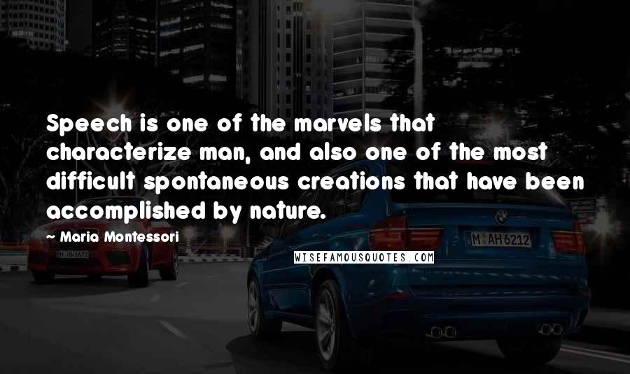 Maria Montessori Quotes: Speech is one of the marvels that characterize man, and also one of the most difficult spontaneous creations that have been accomplished by nature.