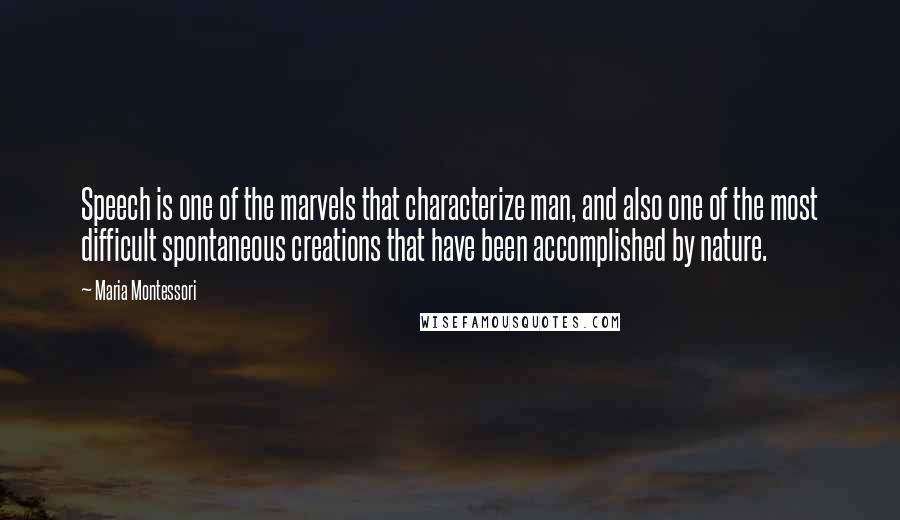 Maria Montessori Quotes: Speech is one of the marvels that characterize man, and also one of the most difficult spontaneous creations that have been accomplished by nature.
