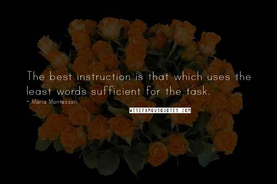 Maria Montessori Quotes: The best instruction is that which uses the least words sufficient for the task.