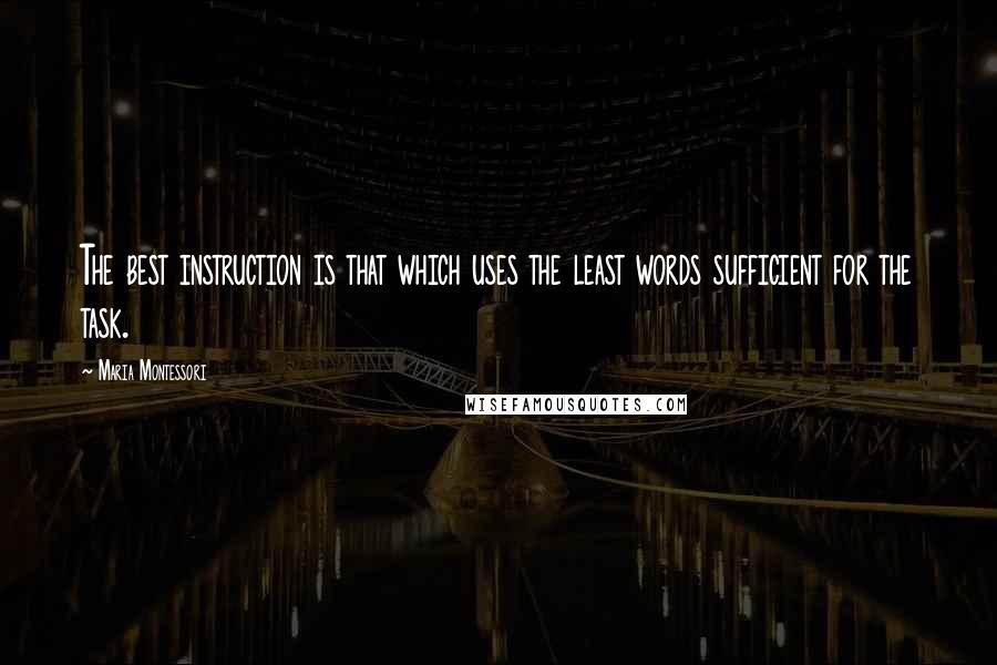 Maria Montessori Quotes: The best instruction is that which uses the least words sufficient for the task.