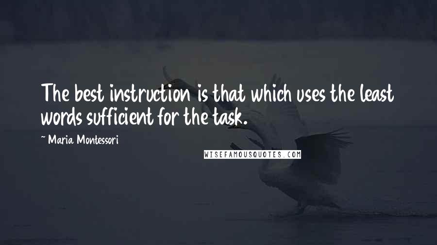 Maria Montessori Quotes: The best instruction is that which uses the least words sufficient for the task.