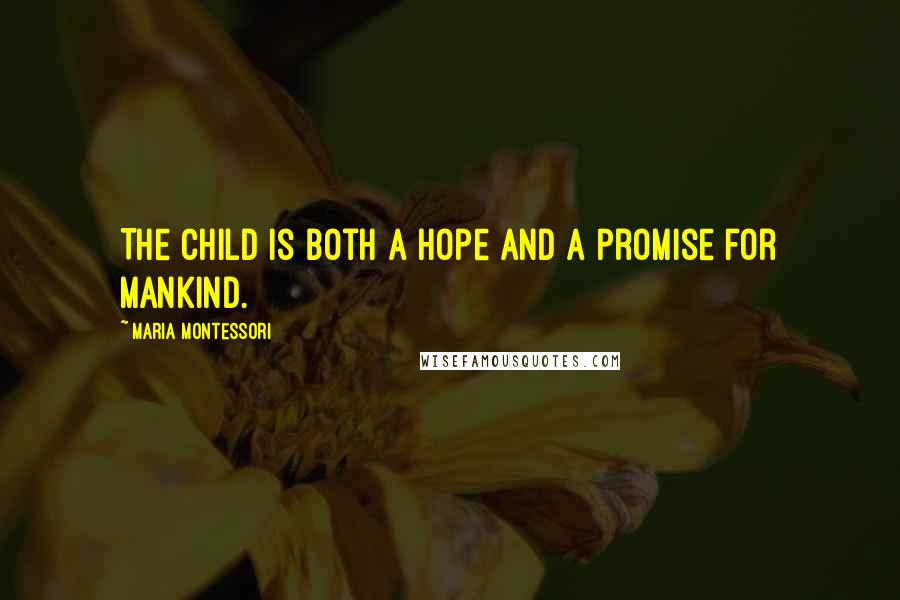 Maria Montessori Quotes: The child is both a hope and a promise for mankind.