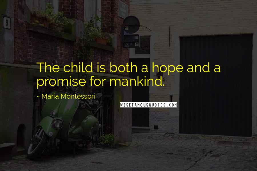 Maria Montessori Quotes: The child is both a hope and a promise for mankind.