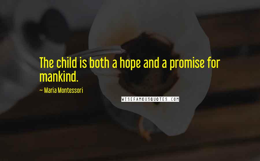 Maria Montessori Quotes: The child is both a hope and a promise for mankind.