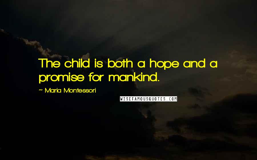 Maria Montessori Quotes: The child is both a hope and a promise for mankind.