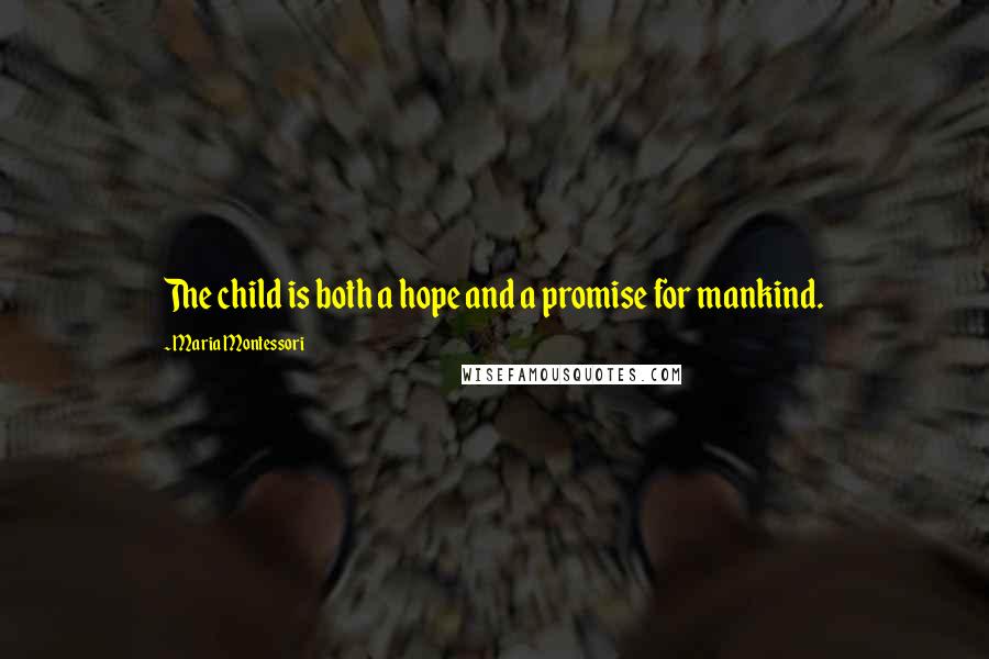 Maria Montessori Quotes: The child is both a hope and a promise for mankind.