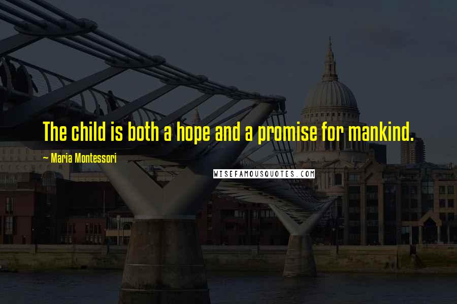 Maria Montessori Quotes: The child is both a hope and a promise for mankind.