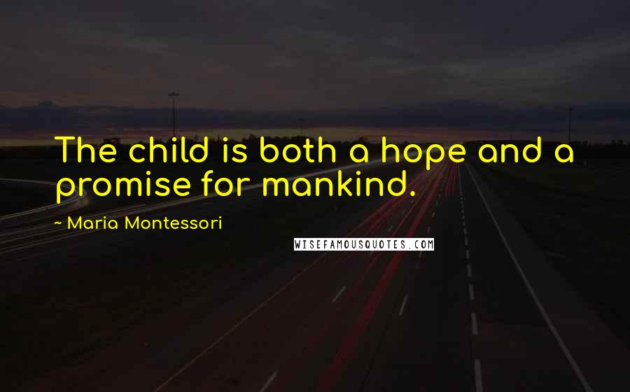 Maria Montessori Quotes: The child is both a hope and a promise for mankind.