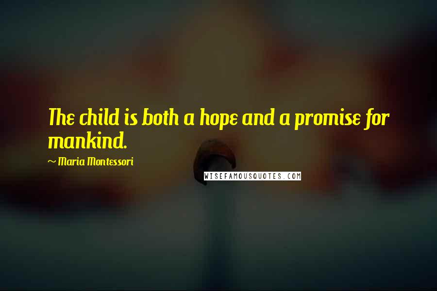 Maria Montessori Quotes: The child is both a hope and a promise for mankind.