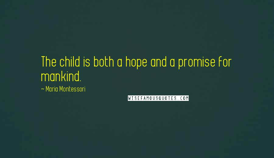 Maria Montessori Quotes: The child is both a hope and a promise for mankind.
